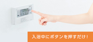 入浴中にボタンを押すだけ!!